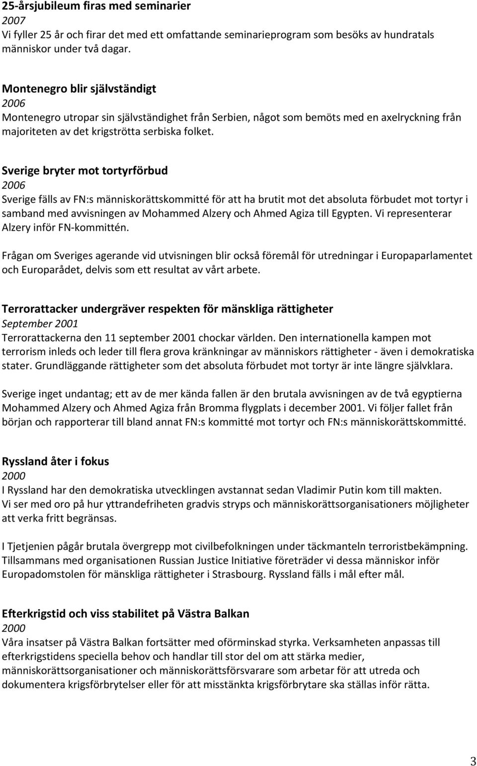 Sverige bryter mot tortyrförbud 2006 Sverige fälls av FN:s människorättskommitté för att ha brutit mot det absoluta förbudet mot tortyr i samband med avvisningen av Mohammed Alzery och Ahmed Agiza