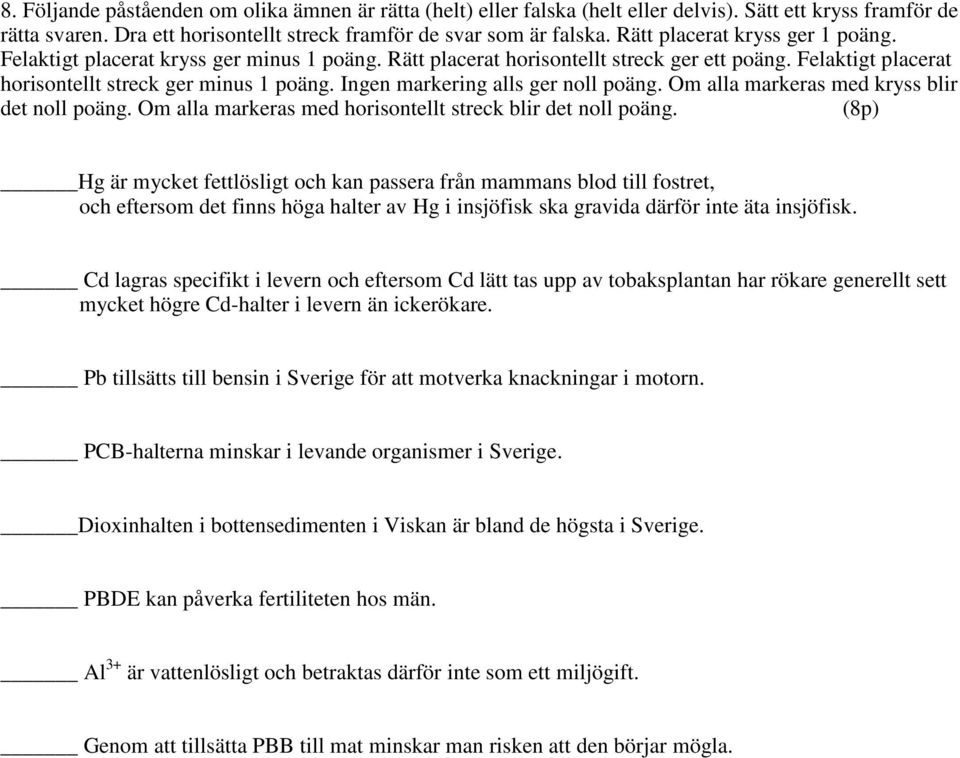 Ingen markering alls ger noll poäng. Om alla markeras med kryss blir det noll poäng. Om alla markeras med horisontellt streck blir det noll poäng.