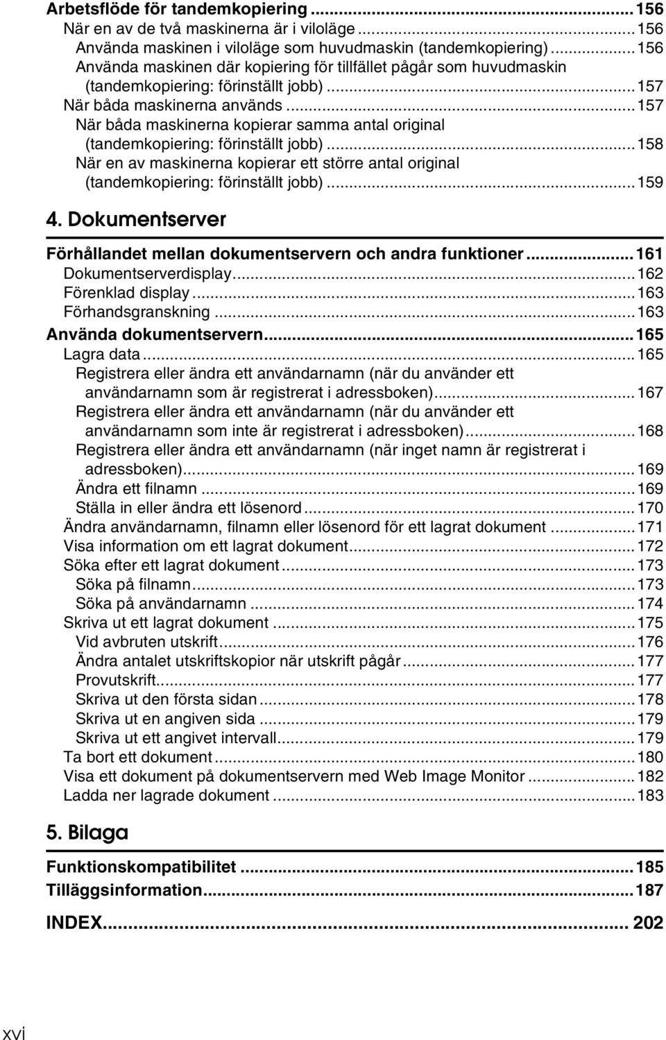 ..157 När båda maskinerna kopierar samma antal original (tandemkopiering: förinställt jobb)...158 När en av maskinerna kopierar ett större antal original (tandemkopiering: förinställt jobb)...159 4.