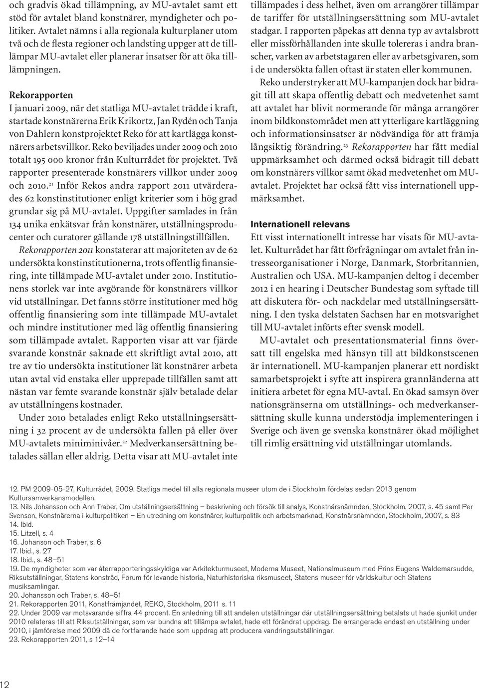 Rekorapporten I januari 2009, när det statliga MU-avtalet trädde i kraft, startade konstnärerna Erik Krikortz, Jan Rydén och Tanja von Dahlern konstprojektet Reko för att kartlägga konstnärers