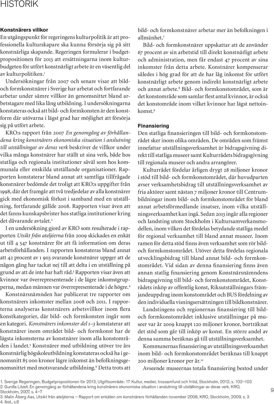 1 Undersökningar från 2007 och senare visar att bildoch formkonstnärer i Sverige har arbetat och fortfarande arbetar under sämre villkor än genomsnittet bland arbetstagare med lika lång utbildning.