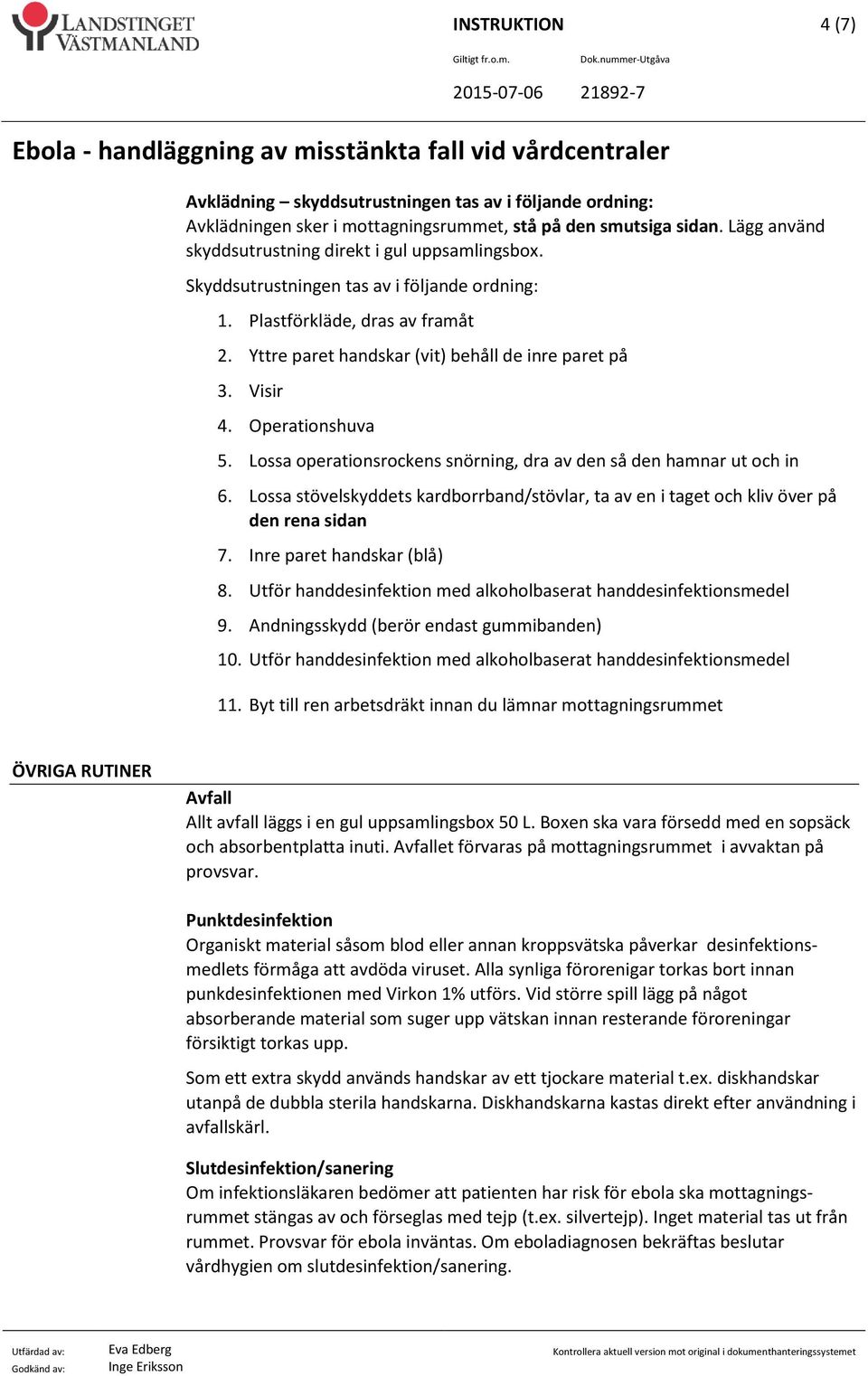 Lossa operationsrockens snörning, dra av den så den hamnar ut och in 6. Lossa stövelskyddets kardborrband/stövlar, ta av en i taget och kliv över på den rena sidan 7. Inre paret handskar (blå) 8.