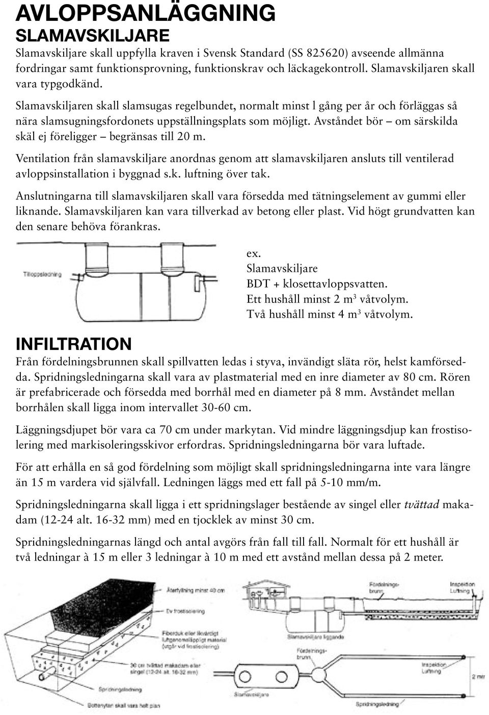 Avståndet bör om särskilda skäl ej föreligger begränsas till 20 m. Ventilation från slamavskiljare anordnas genom att slamavskiljaren ansluts till ventilerad avloppsinstallation i byggnad s.k. luftning över tak.