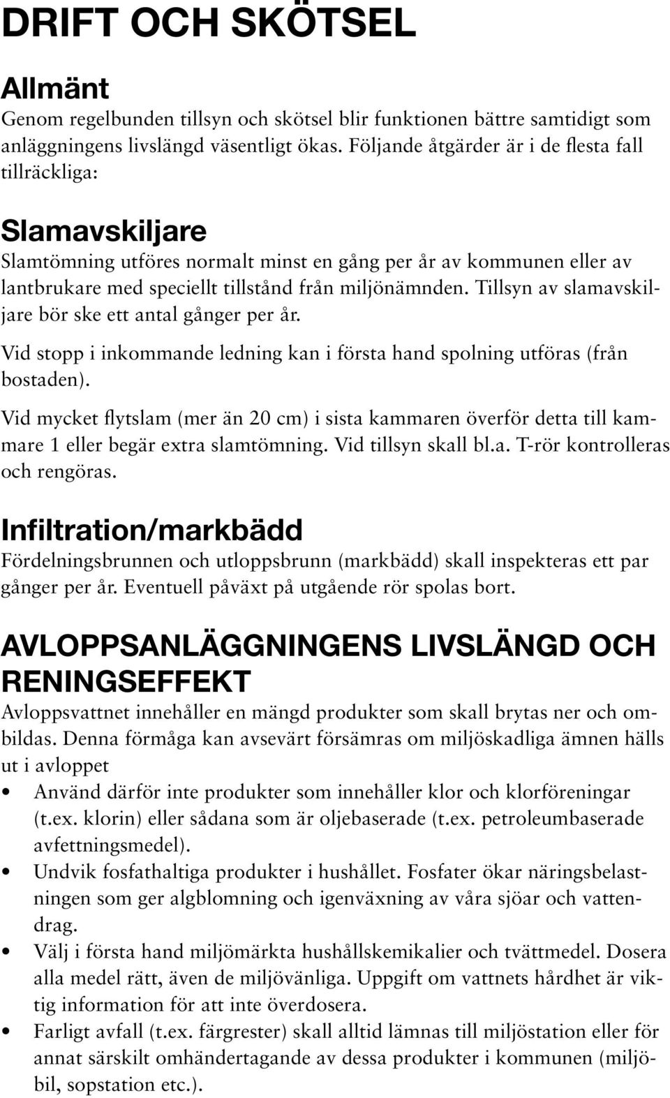 Tillsyn av slamavskiljare bör ske ett antal gånger per år. Vid stopp i inkommande ledning kan i första hand spolning utföras (från bostaden).