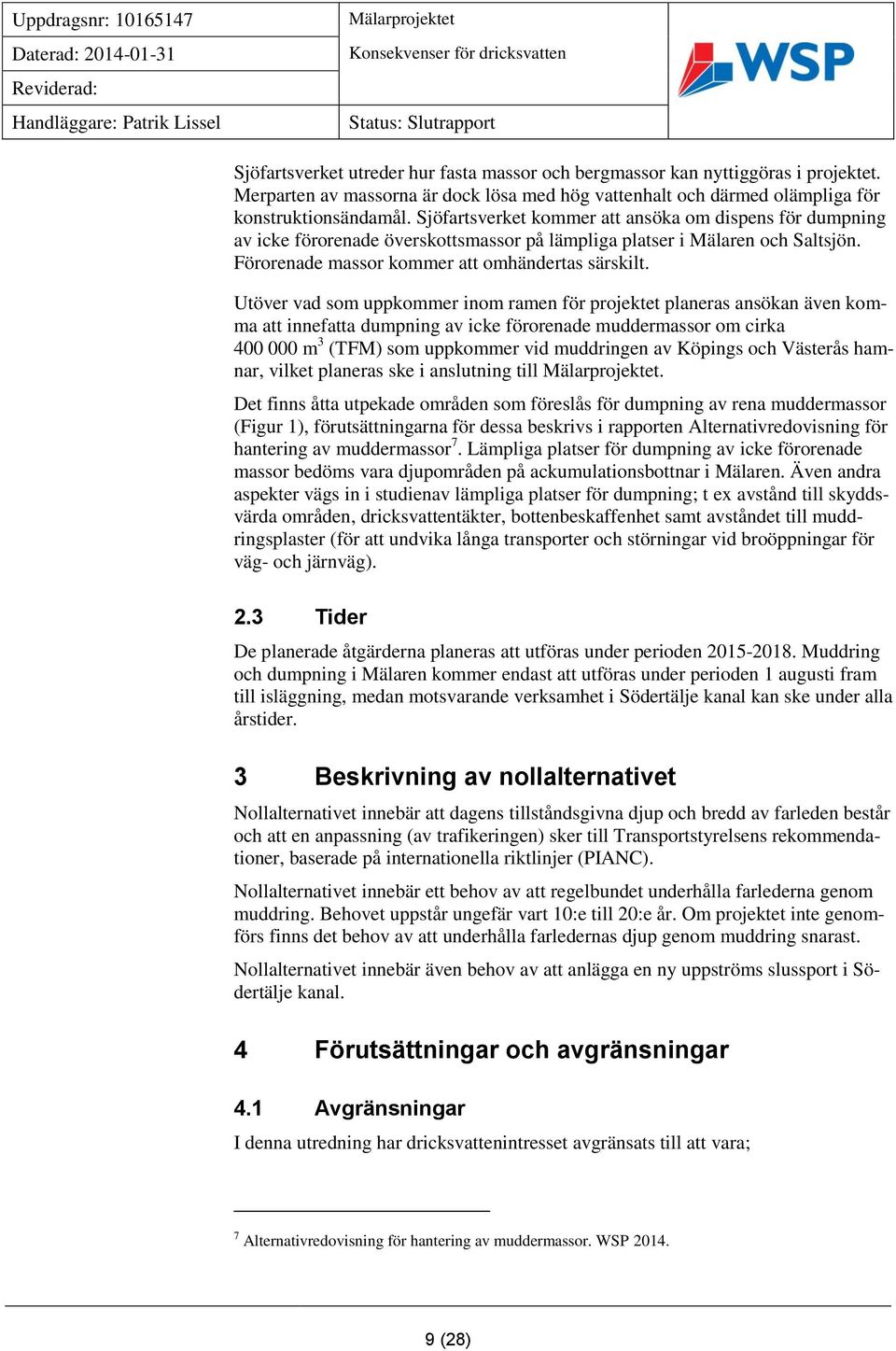 Utöver vad som uppkommer inom ramen för projektet planeras ansökan även komma att innefatta dumpning av icke förorenade muddermassor om cirka 400 000 m 3 (TFM) som uppkommer vid muddringen av Köpings