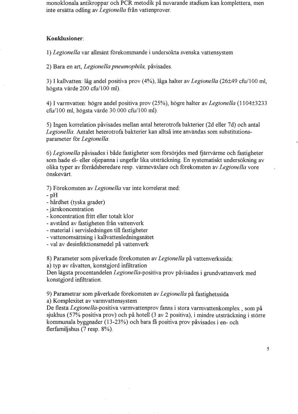 3) I kallvatten: låg andel positiva prov (4%), låga halter av Legionella (26±49 cfu/100 mi, högsta värde 200 cfu/100 ml) 4) I varmvatten: högre andel positiva prov (25%), högre halter av Legionella