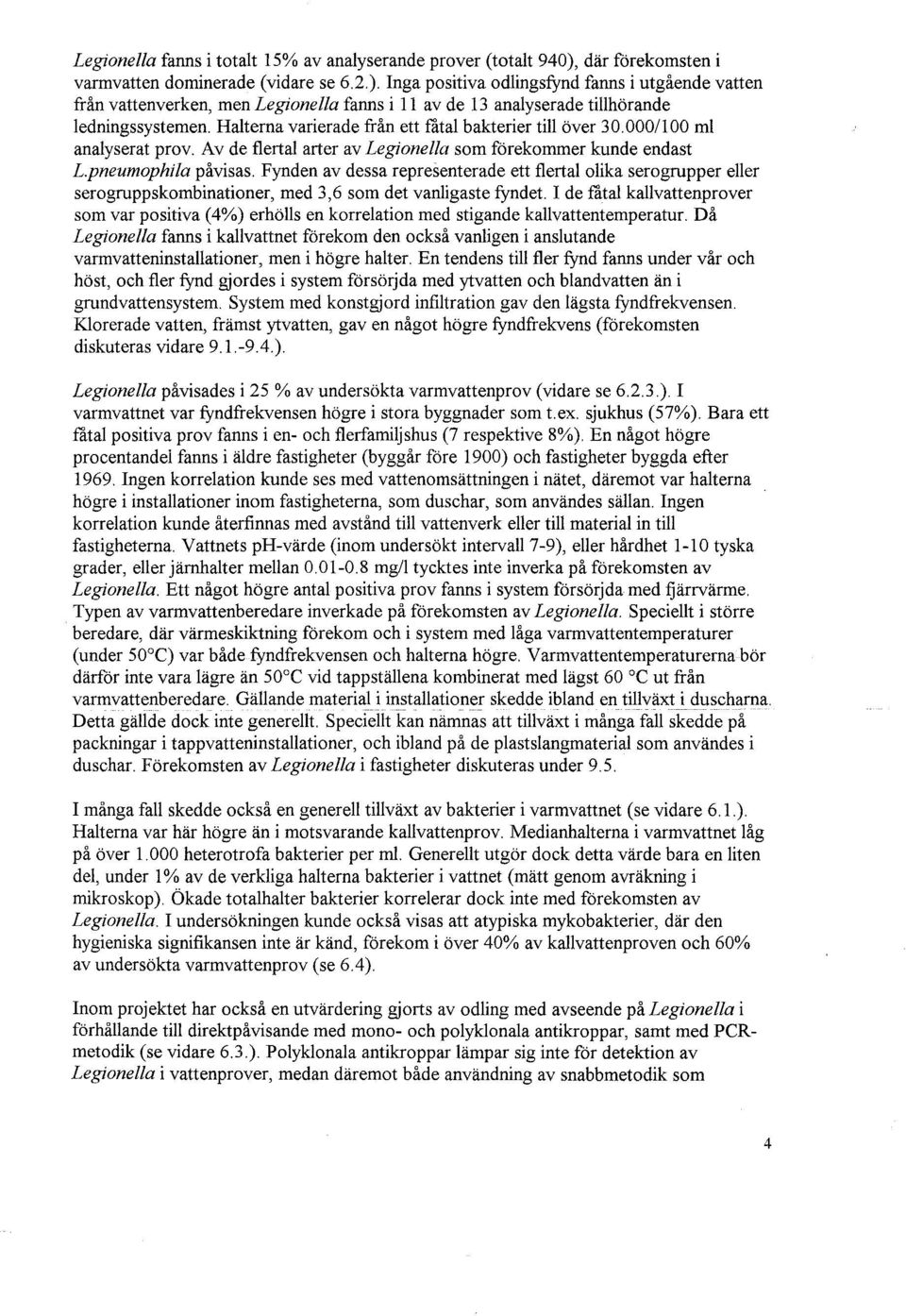 Inga positiva odlingsfynd fanns i utgående vatten från vattenverken, men Legionella fanns i 11 av de 13 analyserade tillhörande ledningssystemen.