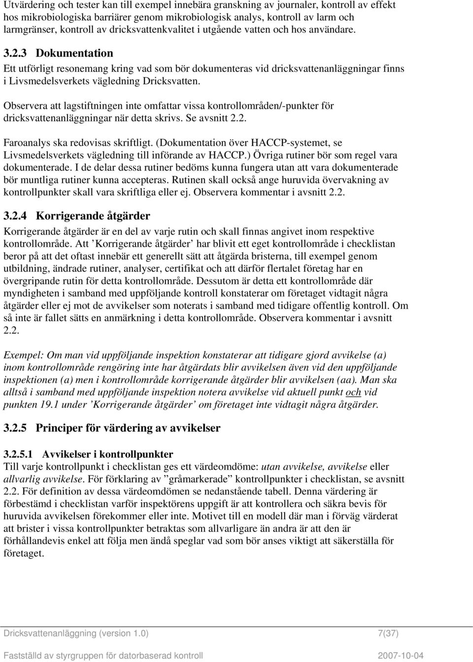 3 Dokumentation Ett utförligt resonemang kring vad som bör dokumenteras vid dricksvattenanläggningar finns i Livsmedelsverkets vägledning Dricksvatten.