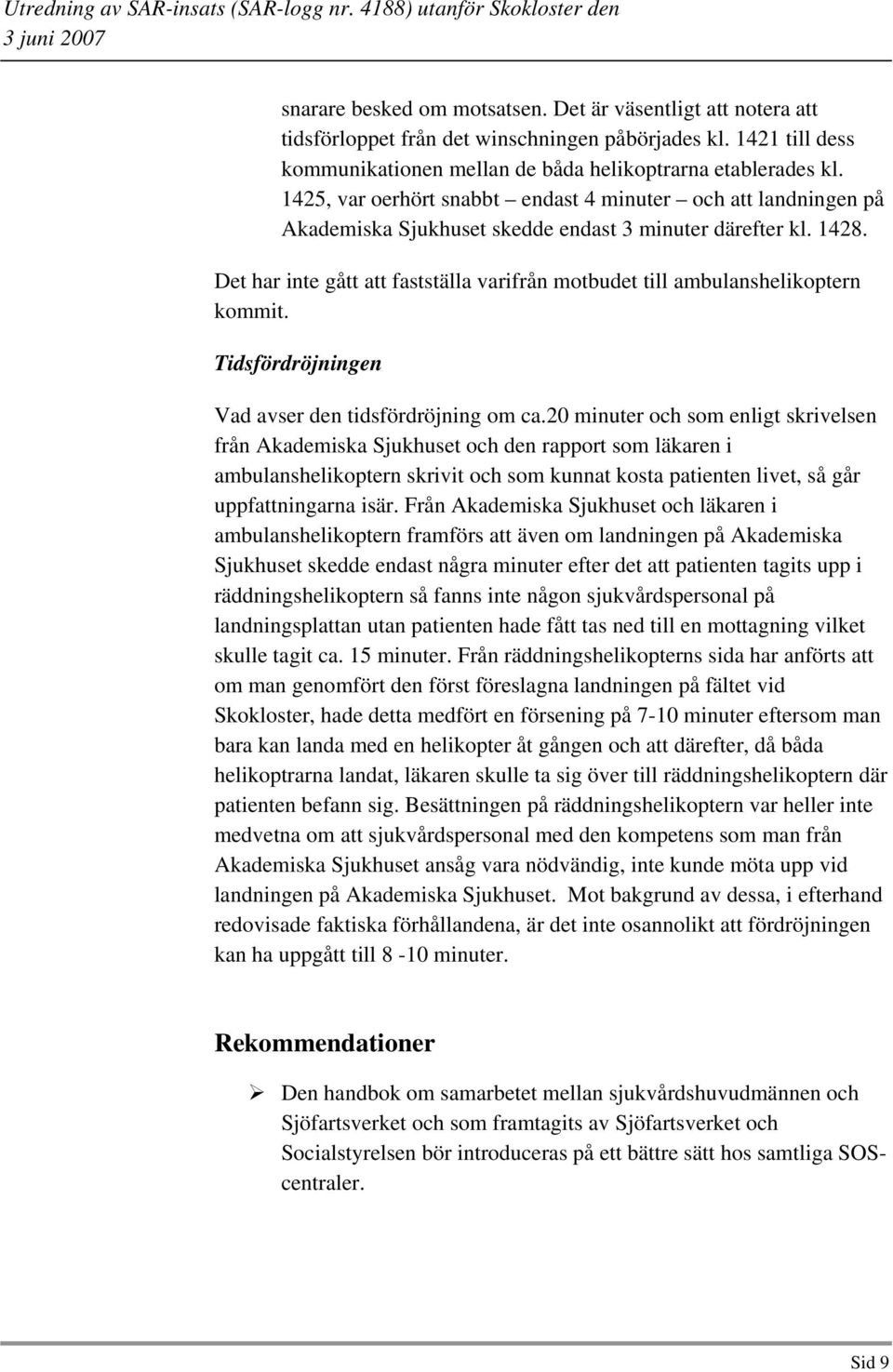 Det har inte gått att fastställa varifrån motbudet till ambulanshelikoptern kommit. Tidsfördröjningen Vad avser den tidsfördröjning om ca.