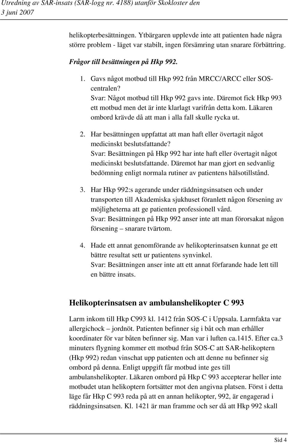 Läkaren ombord krävde då att man i alla fall skulle rycka ut. 2. Har besättningen uppfattat att man haft eller övertagit något medicinskt beslutsfattande?