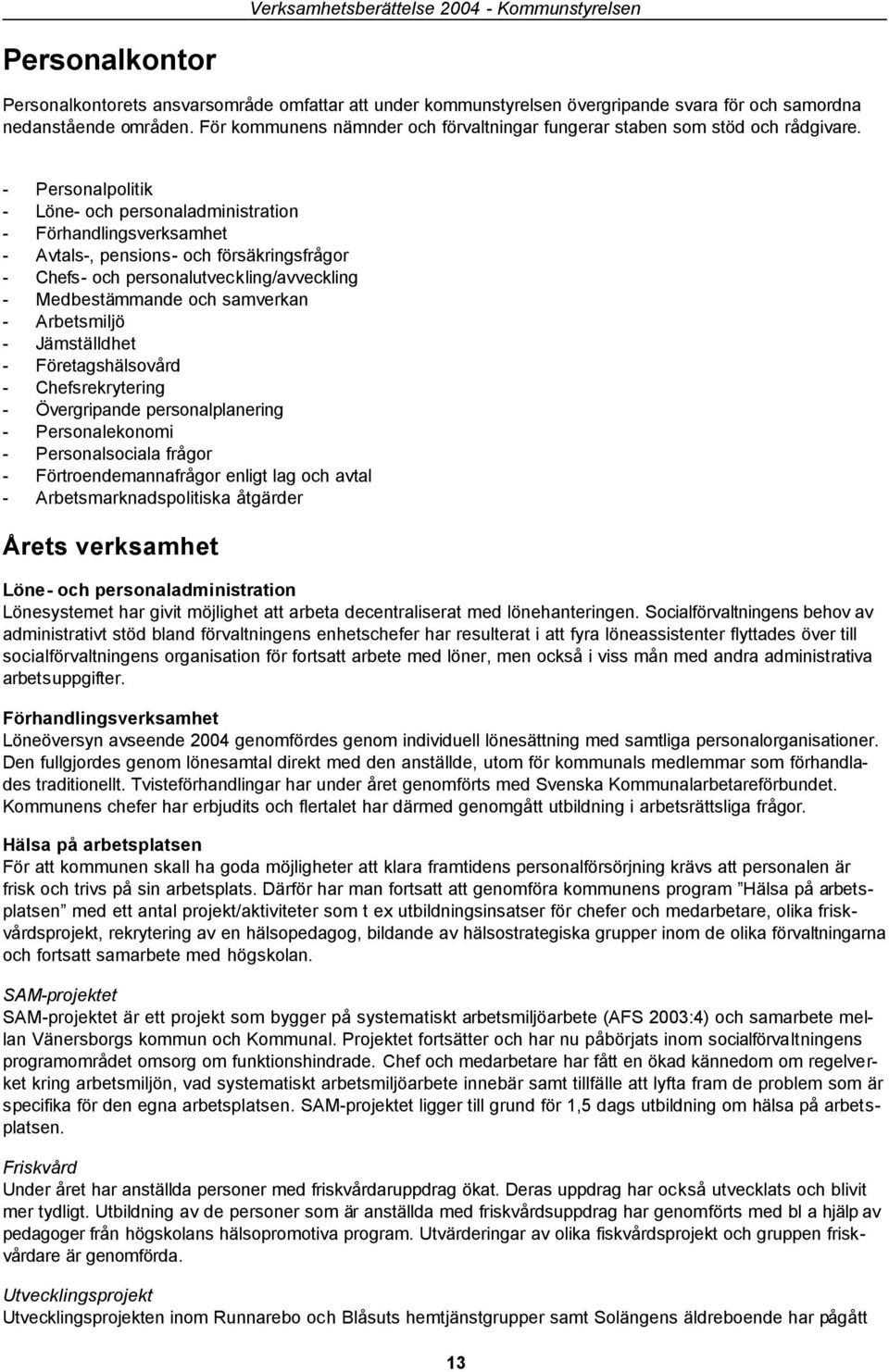 - Personalpolitik - Löne- och personaladministration - Förhandlingsverksamhet - Avtals-, pensions- och försäkringsfrågor - Chefs- och personalutveckling/avveckling - Medbestämmande och samverkan -