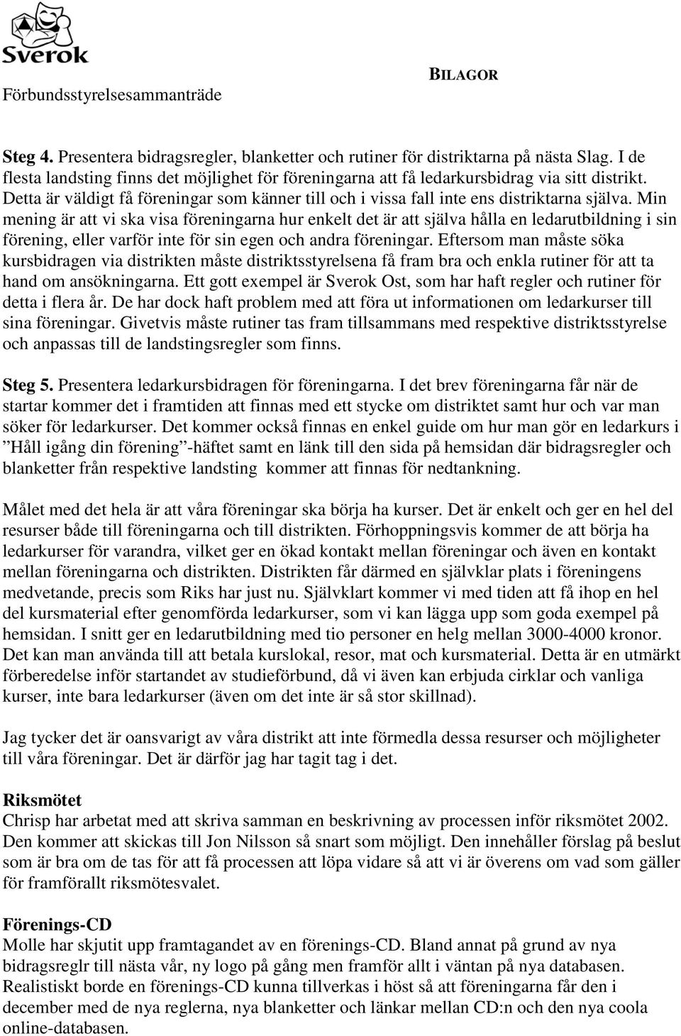 Min mening är att vi ska visa föreningarna hur enkelt det är att själva hålla en ledarutbildning i sin förening, eller varför inte för sin egen och andra föreningar.