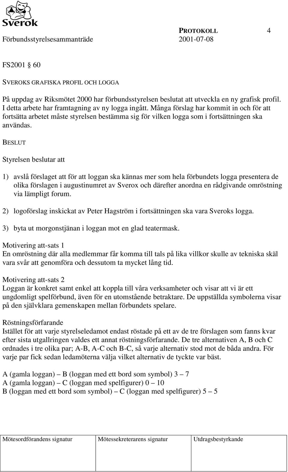 BESLUT Styrelsen beslutar att 1) avslå förslaget att för att loggan ska kännas mer som hela förbundets logga presentera de olika förslagen i augustinumret av Sverox och därefter anordna en rådgivande