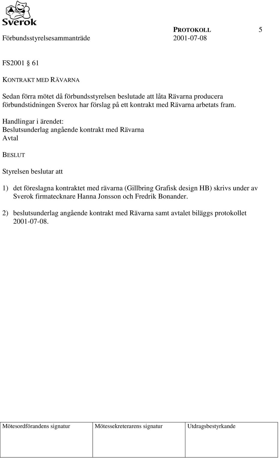 Handlingar i ärendet: Beslutsunderlag angående kontrakt med Rävarna Avtal BESLUT Styrelsen beslutar att 1) det föreslagna kontraktet med rävarna (Gillbring Grafisk
