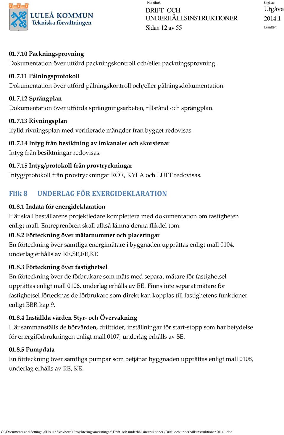 01.7.15 Intyg/protokoll från provtryckningar Intyg/protokoll från provtryckningar RÖR, KYLA och LUFT redovisas. Flik 8 