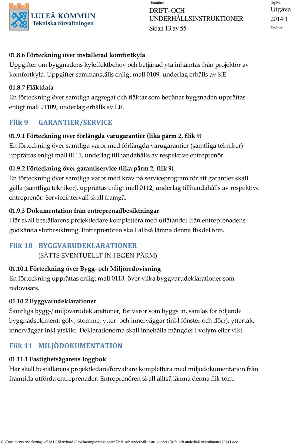 7 Fläktdata En förteckning över samtliga aggregat och fläktar som betjänar byggnaden upprättas enligt mall 01109,