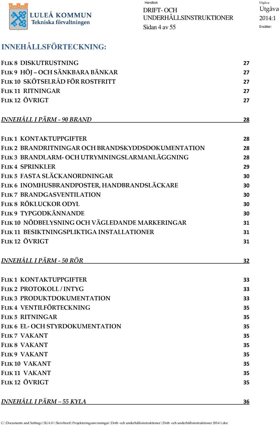 INOMHUSBRANDPOSTER, HANDBRANDSLÄCKARE 30 FLIK 7 BRANDGASVENTILATION 30 FLIK 8 RÖKLUCKOR ODYL 30 FLIK 9 TYPGODKÄNNANDE 30 FLIK 10 NÖDBELYSNING OCH VÄGLEDANDE MARKERINGAR 31 FLIK 11 BESIKTNINGSPLIKTIGA