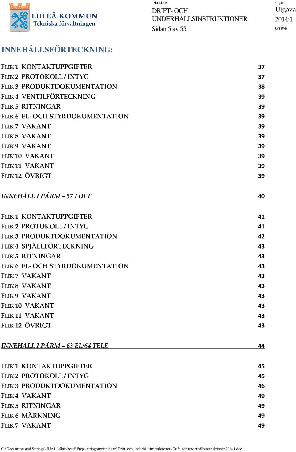 INTYG 41 FLIK 3 PRODUKTDOKUMENTATION 42 FLIK 4 SPJÄLLFÖRTECKNING 43 FLIK 5 RITNINGAR 43 FLIK 6 EL OCH STYRDOKUMENTATION 43 FLIK 7 VAKANT 43 FLIK 8 VAKANT 43 FLIK 9 VAKANT 43 FLIK 10 VAKANT 43 FLIK 11