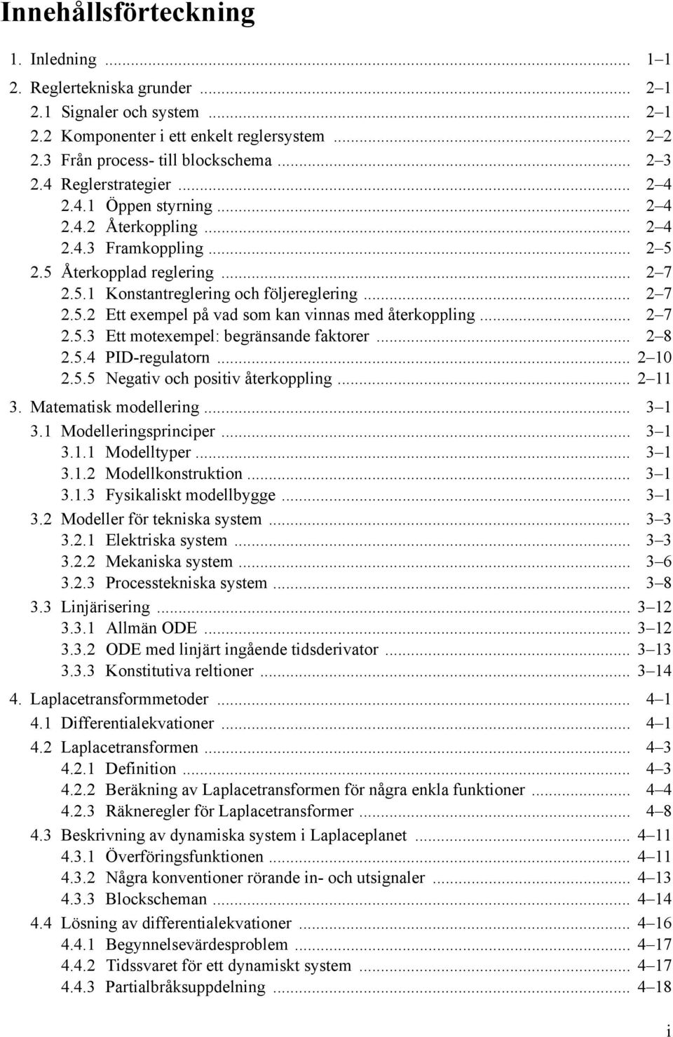 .. 2 7 2.5.3 Ett motexempel: begränsande faktorer... 2 8 2.5.4 PID-regulatorn... 2 10 2.5.5 Negativ och positiv återkoppling... 2 11 3. Matematisk modellering... 3 1 3.1 Modelleringsprinciper... 3 1 3.1.1 Modelltyper.