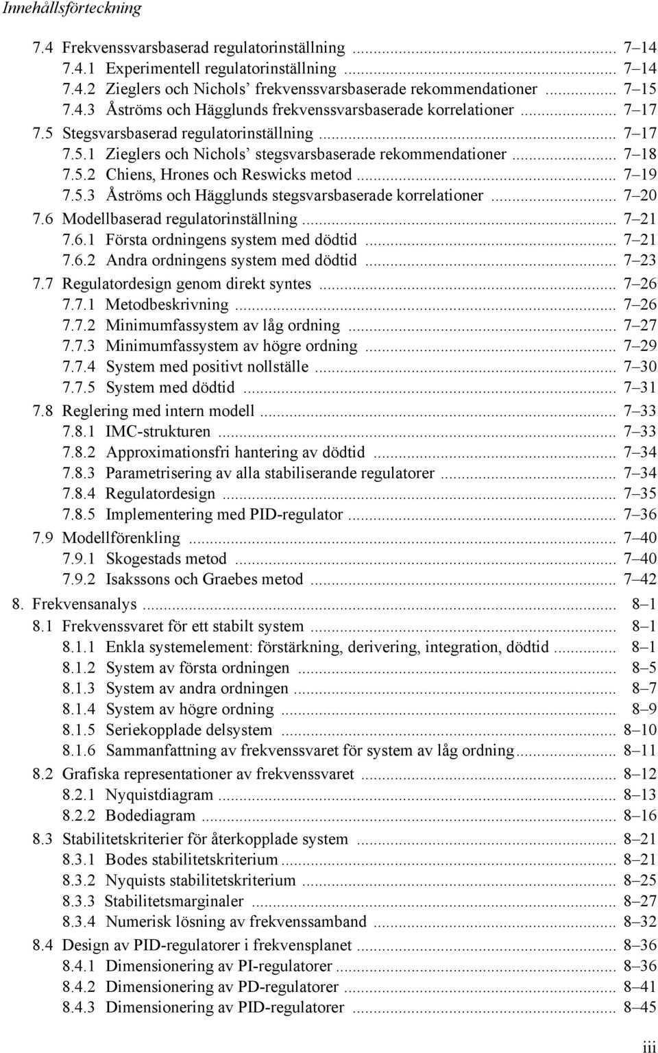 .. 7 20 7.6 Modellbaserad regulatorinställning... 7 21 7.6.1 Första ordningens system med dödtid... 7 21 7.6.2 Andra ordningens system med dödtid... 7 23 7.7 Regulatordesign genom direkt syntes.