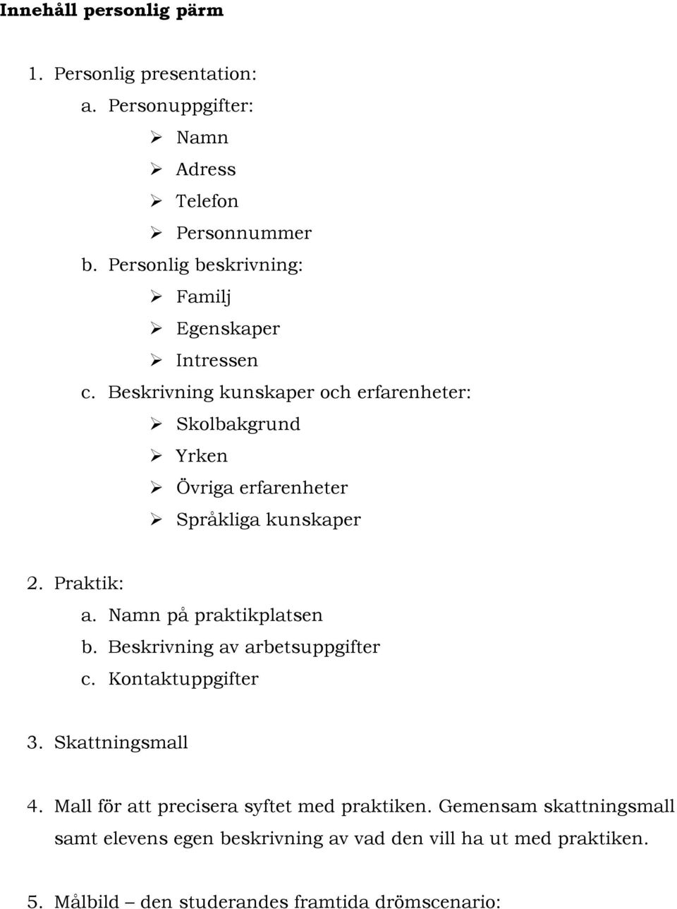 Beskrivning kunskaper och erfarenheter: Skolbakgrund Yrken Övriga erfarenheter Språkliga kunskaper 2. Praktik: a. Namn på praktikplatsen b.