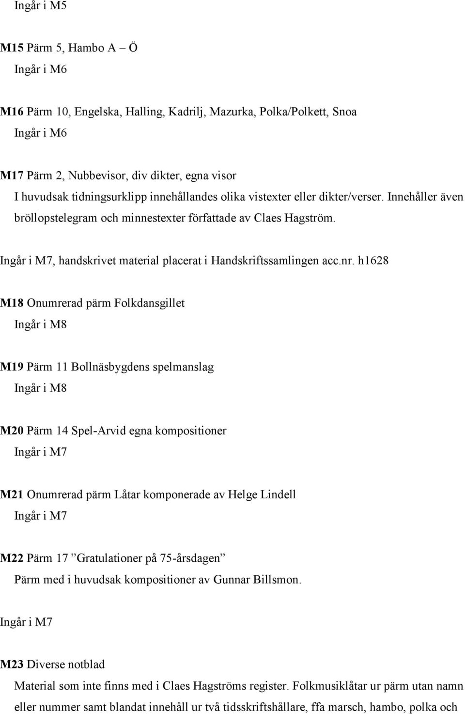 nr. h1628 M18 Onumrerad pärm Folkdansgillet Ingår i M8 M19 Pärm 11 Bollnäsbygdens spelmanslag Ingår i M8 M20 Pärm 14 Spel-Arvid egna kompositioner Ingår i M7 M21 Onumrerad pärm Låtar komponerade av