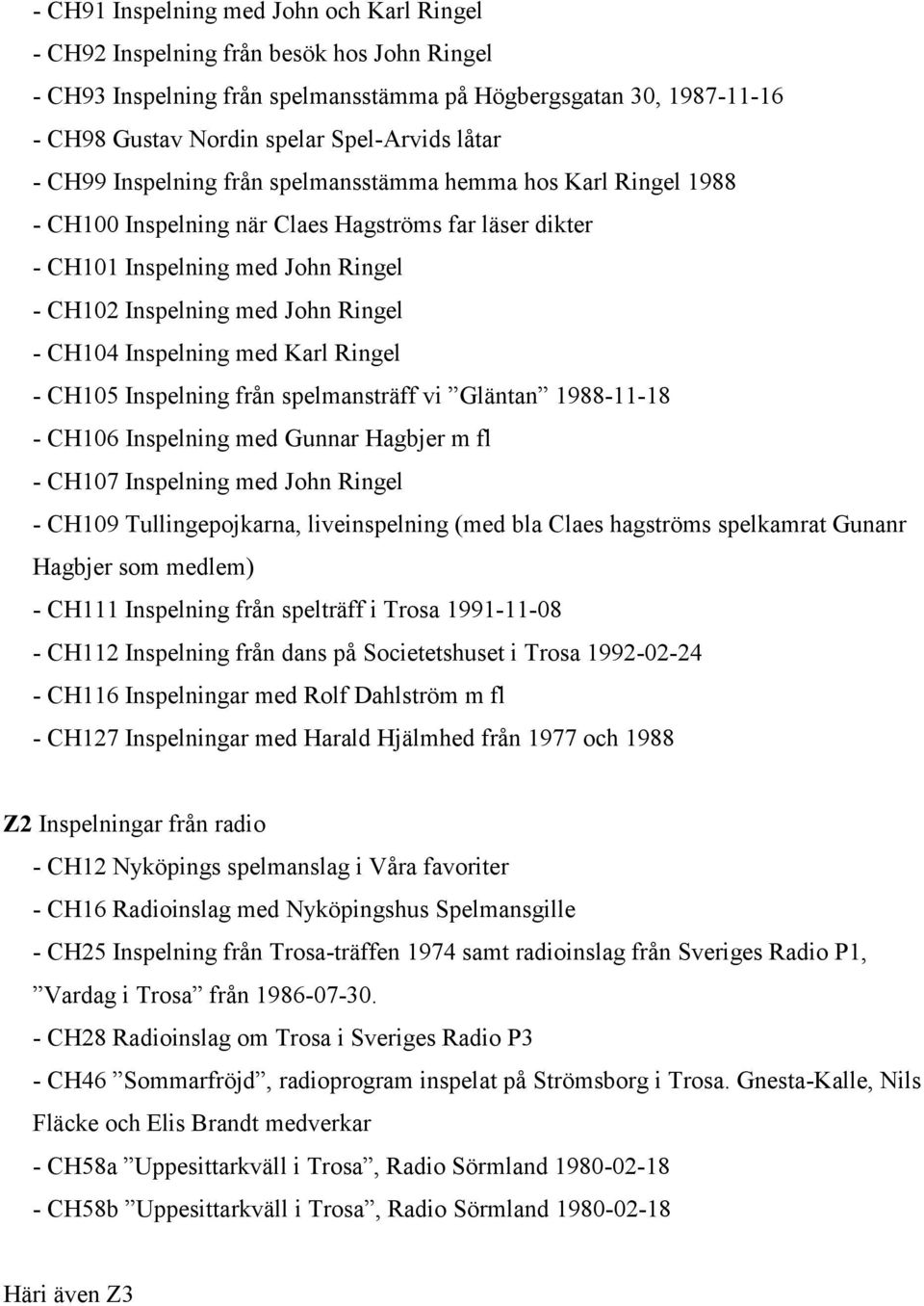 CH104 Inspelning med Karl Ringel - CH105 Inspelning från spelmansträff vi Gläntan 1988-11-18 - CH106 Inspelning med Gunnar Hagbjer m fl - CH107 Inspelning med John Ringel - CH109 Tullingepojkarna,