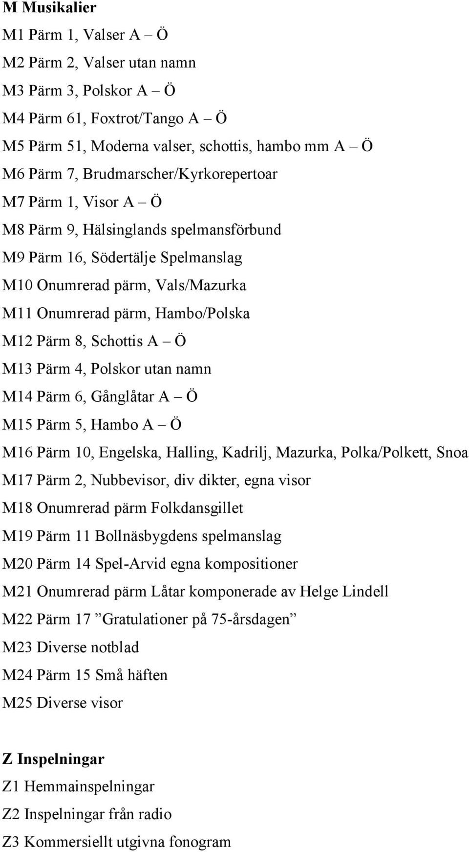 8, Schottis A Ö M13 Pärm 4, Polskor utan namn M14 Pärm 6, Gånglåtar A Ö M15 Pärm 5, Hambo A Ö M16 Pärm 10, Engelska, Halling, Kadrilj, Mazurka, Polka/Polkett, Snoa M17 Pärm 2, Nubbevisor, div dikter,