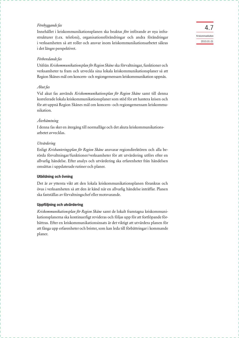 7 Kriskommunikation Förberedande fas Utifrån Kriskommunikationsplan för Region Skåne ska förvaltningar, funktioner och verksamheter ta fram och utveckla sina lokala kriskommunikationsplaner så att