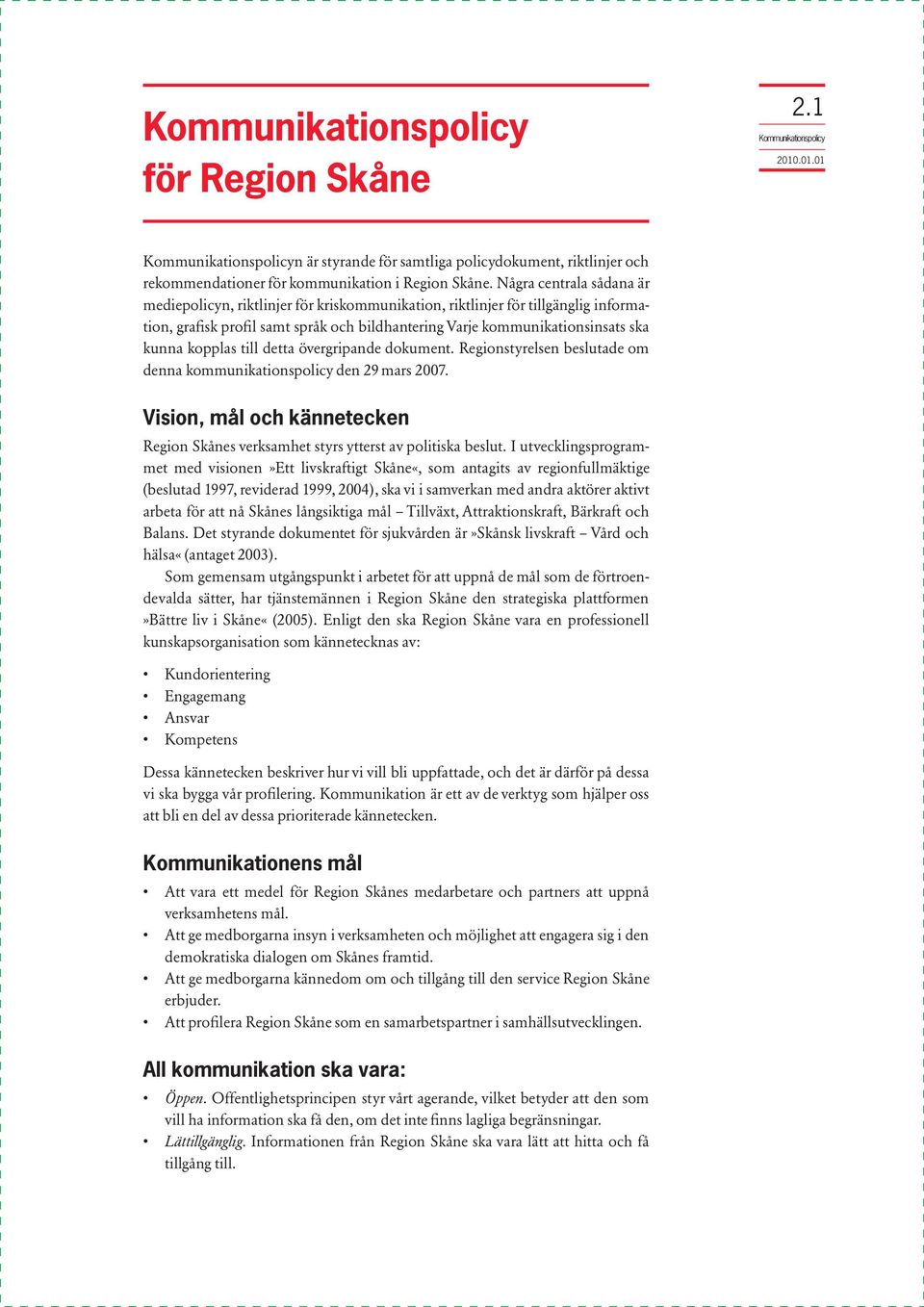 kopplas till detta övergripande dokument. Regionstyrelsen beslutade om denna kommunikationspolicy den 29 mars 2007.