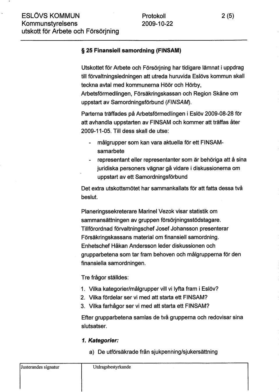 Parterna träffades på Arbetsförmedlingen i Eslöv 2009-08-28 för att avhandla uppstarten av FINSAM och kommer att träffas åter 2009-11-05.