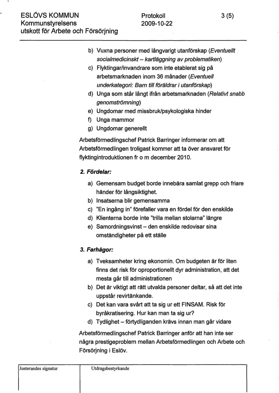 missbruk/psykologiska hinder f) Unga mammor g) Ungdomar generellt Arbetsförmedlingschef Patrick Barringer informerar om att Arbetsförmedlingen troligast kommer att ta över ansvaret för