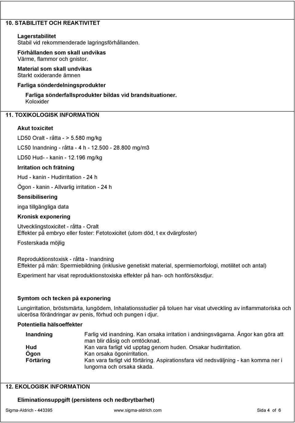 TOXIKOLOGISK INFORMATION Akut toxicitet LD50 Oralt - råtta - > 5.580 mg/kg LC50 Inandning - råtta - 4 h - 12.500-28.800 mg/m3 LD50 Hud- - kanin - 12.