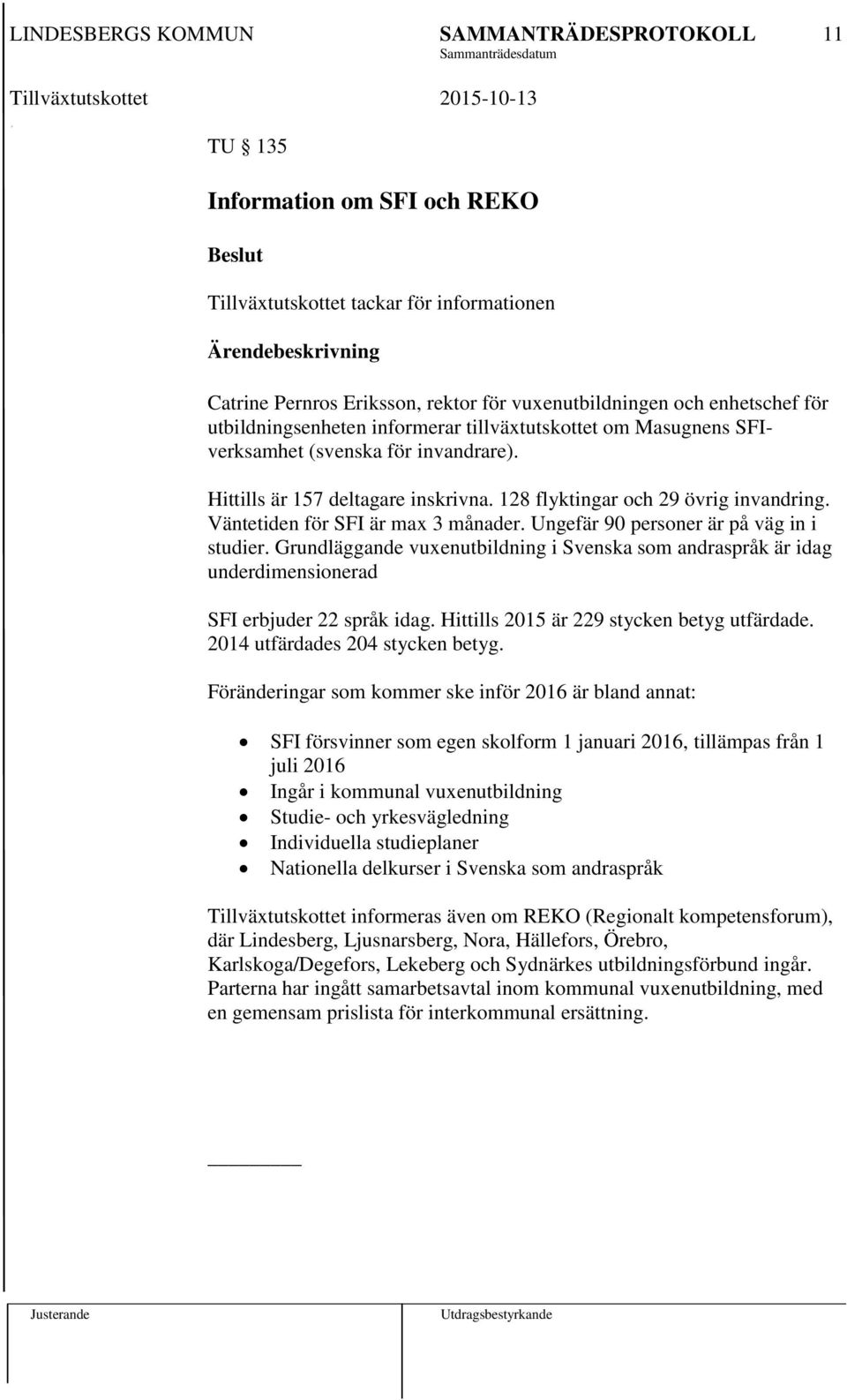 Ungefär 90 personer är på väg in i studier. Grundläggande vuxenutbildning i Svenska som andraspråk är idag underdimensionerad SFI erbjuder 22 språk idag. Hittills 2015 är 229 stycken betyg utfärdade.