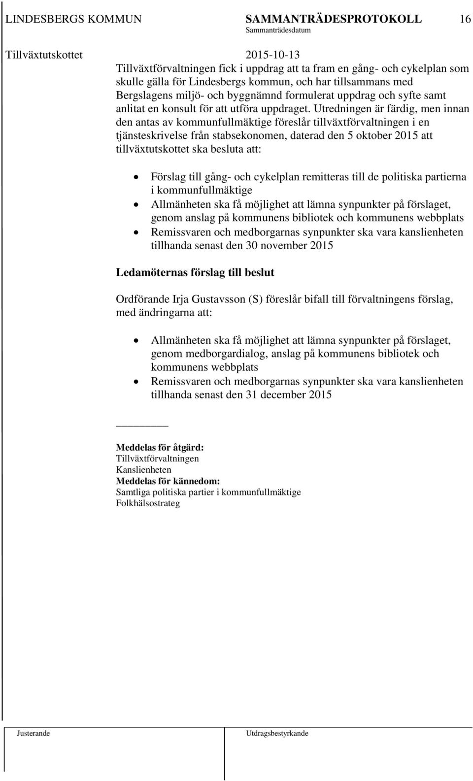 Utredningen är färdig, men innan den antas av kommunfullmäktige föreslår tillväxtförvaltningen i en tjänsteskrivelse från stabsekonomen, daterad den 5 oktober 2015 att tillväxtutskottet ska besluta