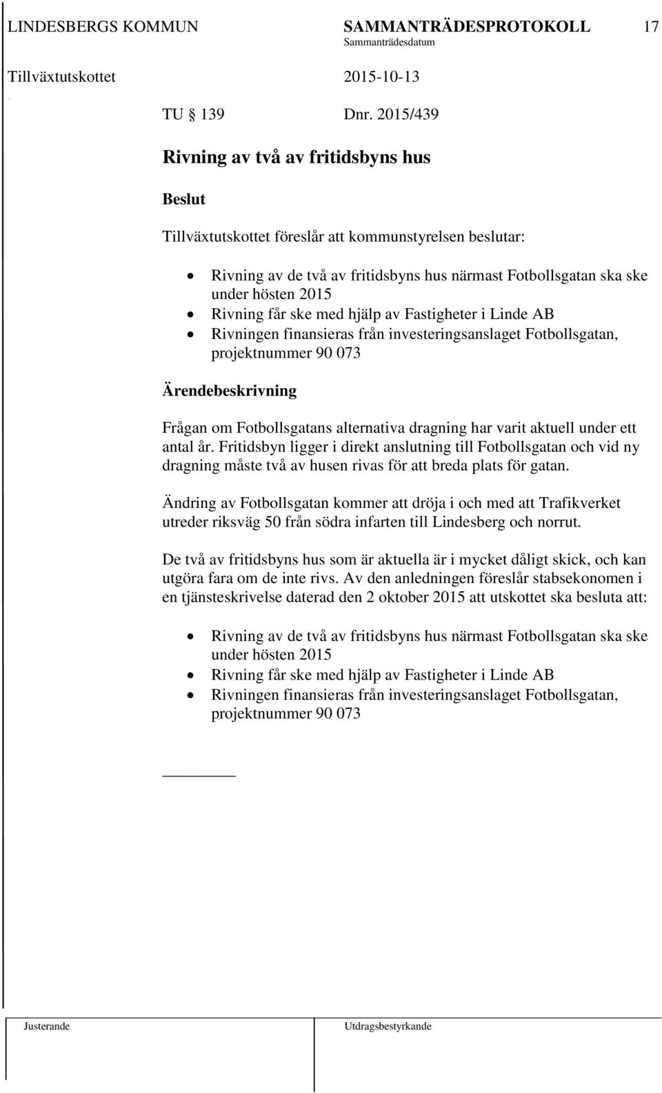 ske med hjälp av Fastigheter i Linde AB Rivningen finansieras från investeringsanslaget Fotbollsgatan, projektnummer 90 073 Frågan om Fotbollsgatans alternativa dragning har varit aktuell under ett