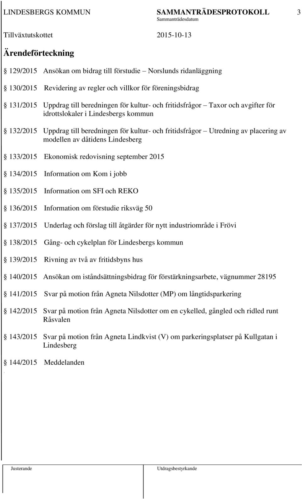 133/2015 Ekonomisk redovisning september 2015 134/2015 Information om Kom i jobb 135/2015 Information om SFI och REKO 136/2015 Information om förstudie riksväg 50 137/2015 Underlag och förslag till