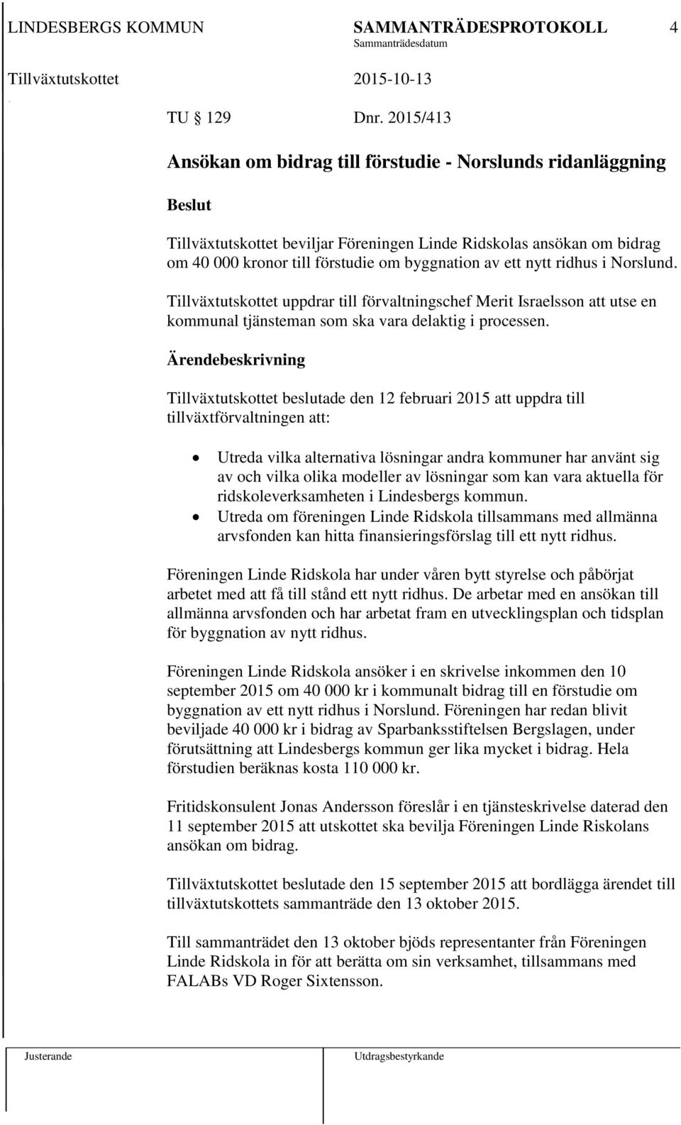 ridhus i Norslund. Tillväxtutskottet uppdrar till förvaltningschef Merit Israelsson att utse en kommunal tjänsteman som ska vara delaktig i processen.