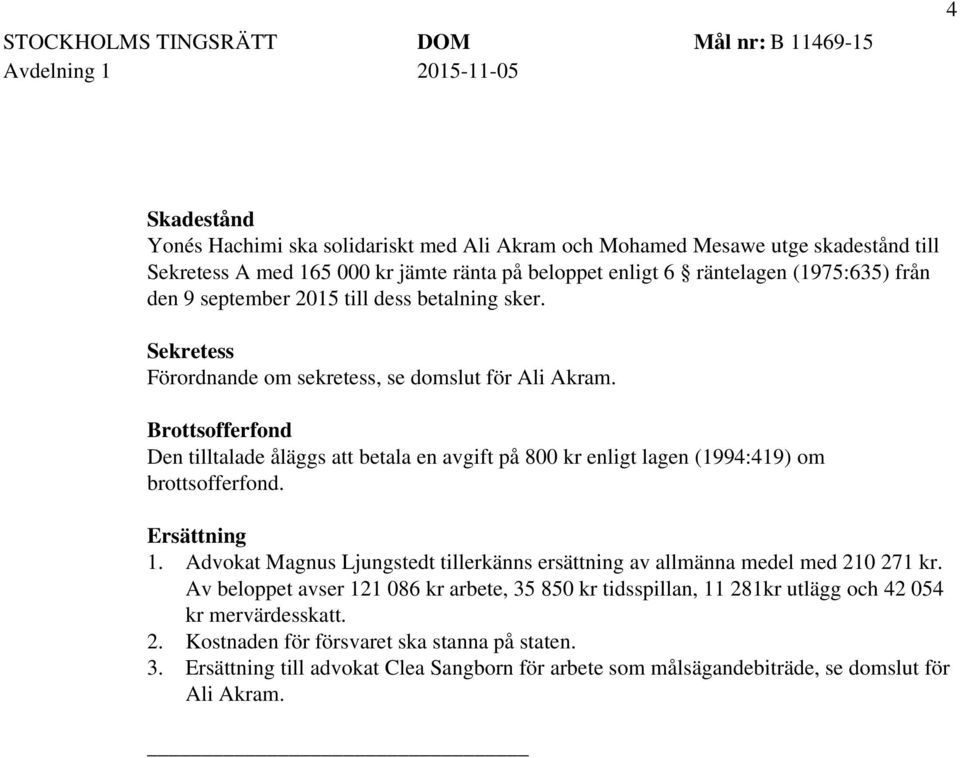 Brottsofferfond Den tilltalade åläggs att betala en avgift på 800 kr enligt lagen (1994:419) om brottsofferfond. Ersättning 1.