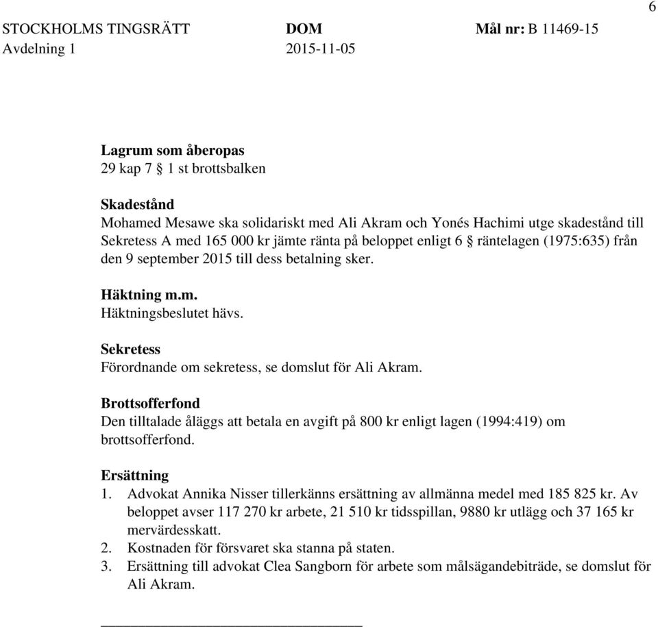 Brottsofferfond Den tilltalade åläggs att betala en avgift på 800 kr enligt lagen (1994:419) om brottsofferfond. Ersättning 1.