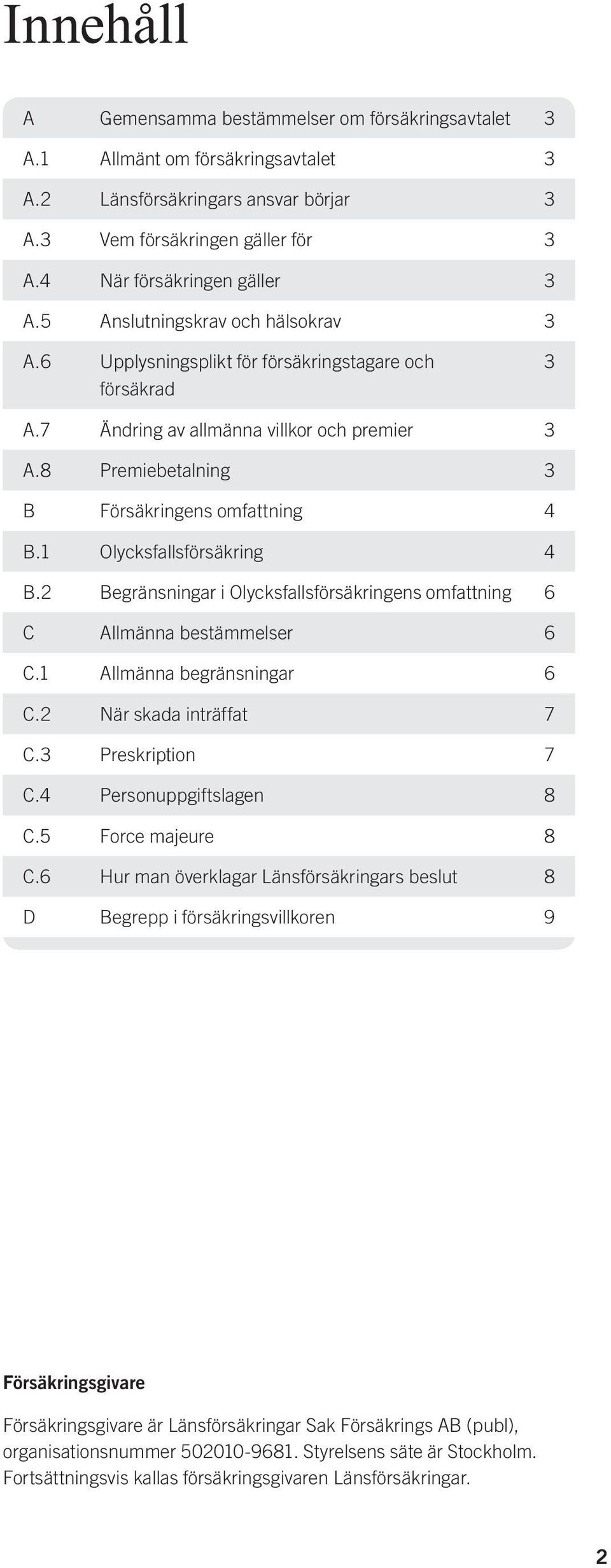 1 Olycksfallsförsäkring 4 B.2 Begränsningar i Olycksfallsförsäkringens omfattning 6 C Allmänna bestämmelser 6 C.1 Allmänna begränsningar 6 C.2 När skada inträffat 7 C.3 Preskription 7 C.