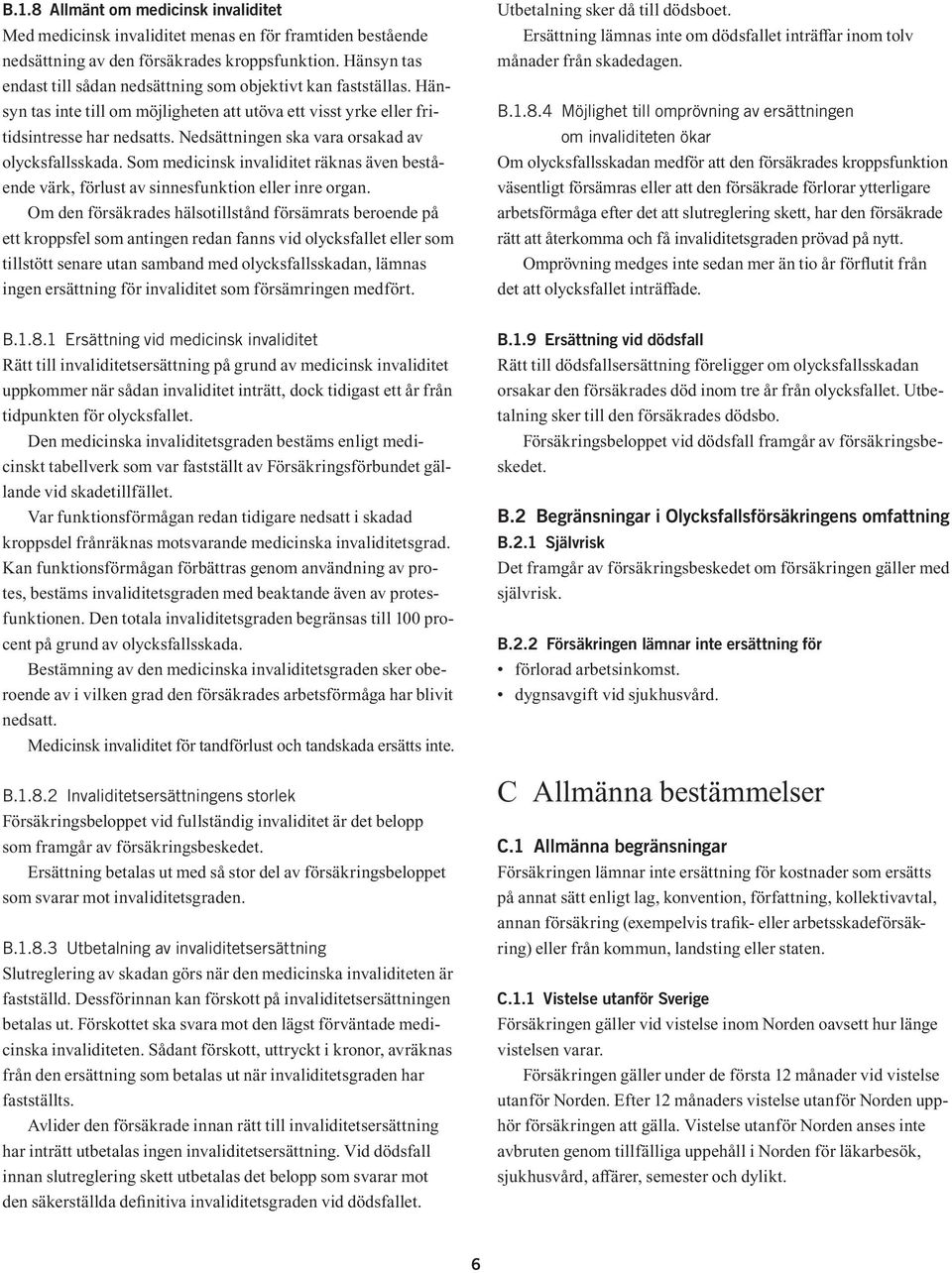 Nedsättningen ska vara orsakad av olycksfallsskada. Som medicinsk invaliditet räknas även bestående värk, förlust av sinnesfunktion eller inre organ.