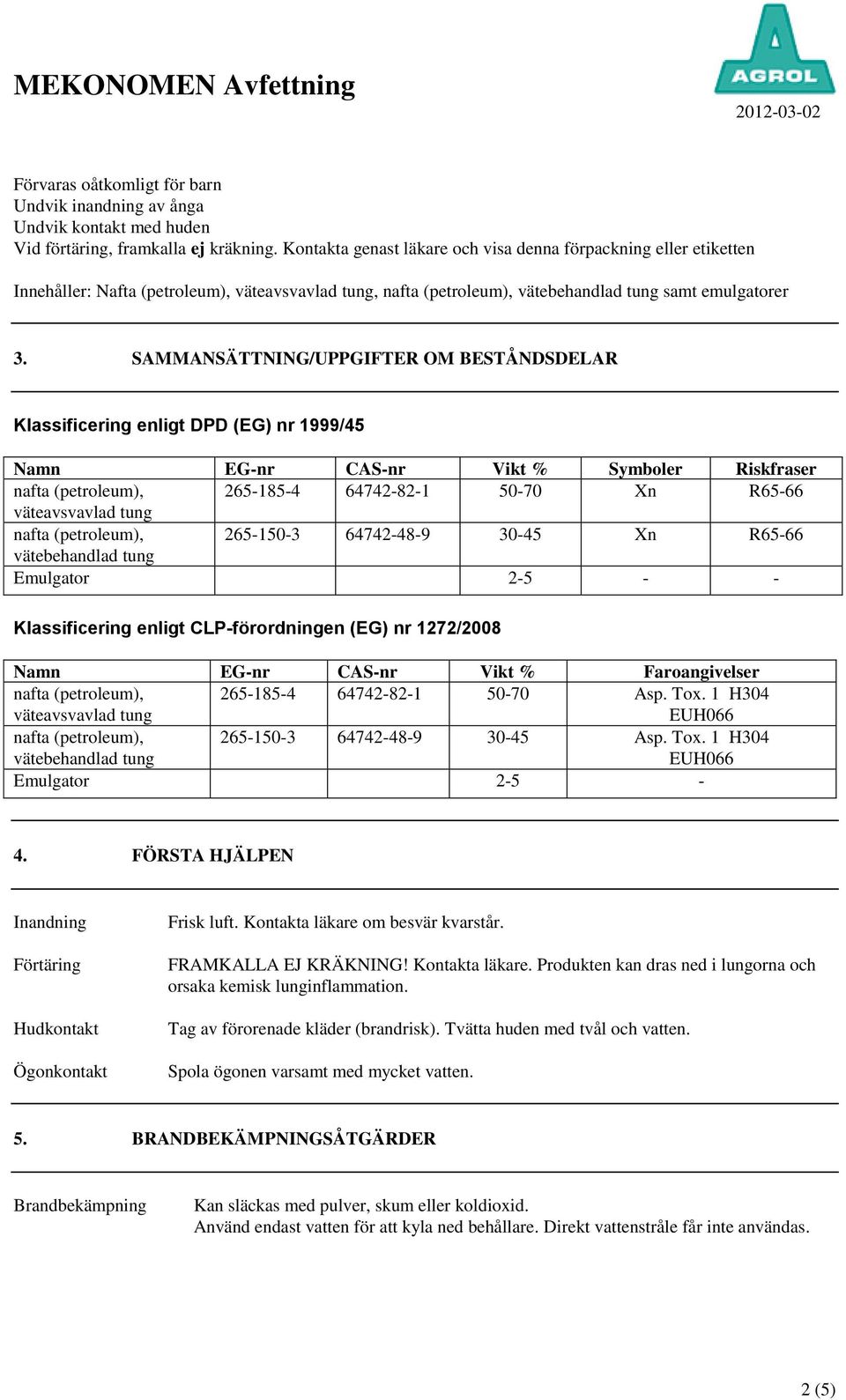 SAMMANSÄTTNING/UPPGIFTER OM BESTÅNDSDELAR Klassificering enligt DPD (EG) nr 1999/45 Namn EG-nr CAS-nr Vikt % Symboler Riskfraser nafta (petroleum), 265-185-4 64742-82-1 50-70 Xn R65-66 väteavsvavlad