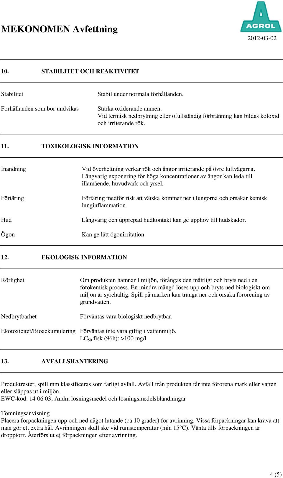 TOXIKOLOGISK INFORMATION Inandning Förtäring Hud Ögon Vid överhettning verkar rök och ångor irriterande på övre luftvägarna.