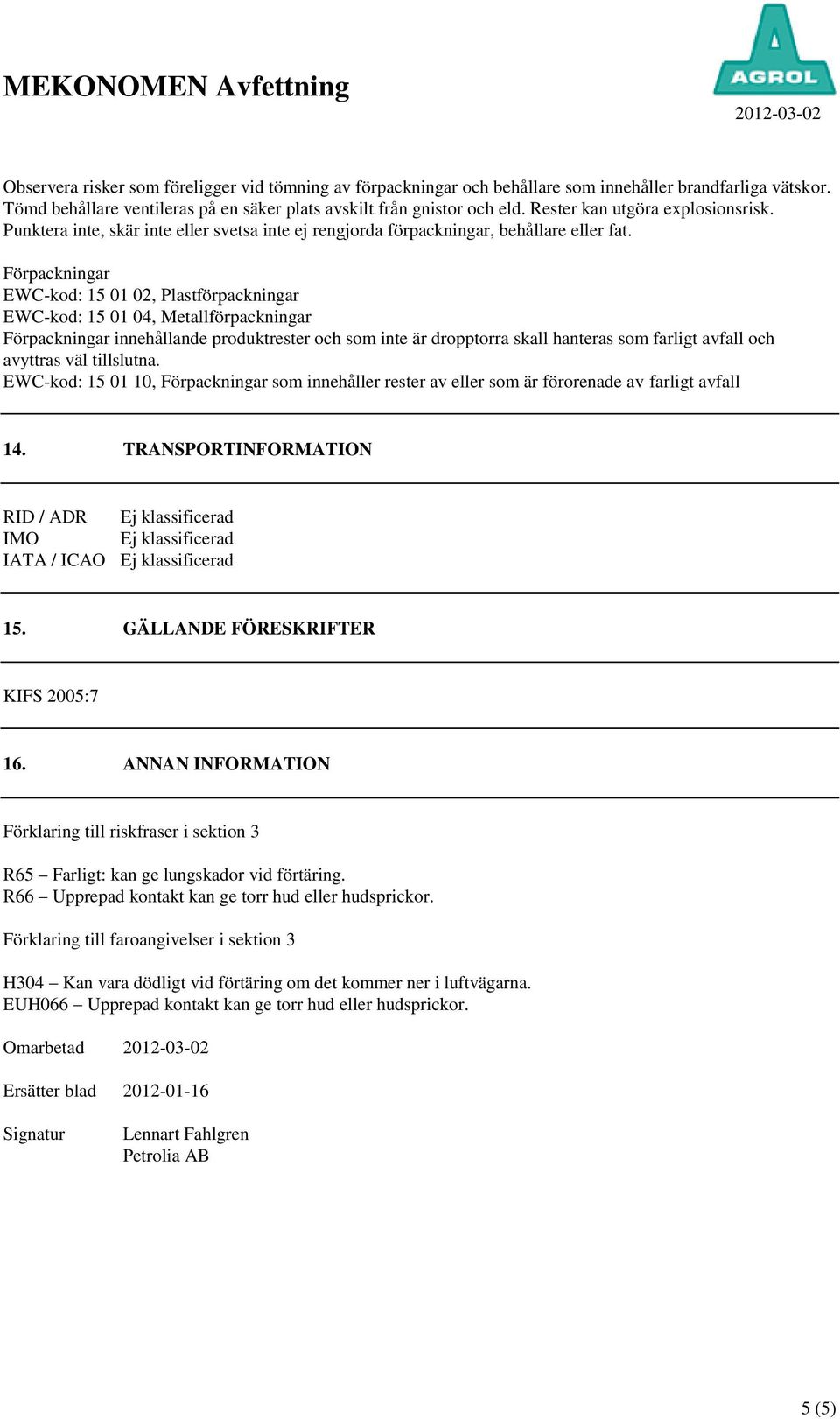 Förpackningar EWC-kod: 15 01 02, Plastförpackningar EWC-kod: 15 01 04, Metallförpackningar Förpackningar innehållande produktrester och som inte är dropptorra skall hanteras som farligt avfall och