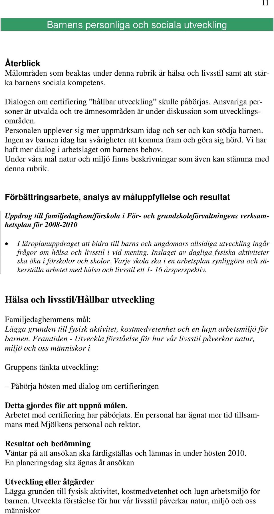 Personalen upplever sig mer uppmärksam idag och ser och kan stödja barnen. Ingen av barnen idag har svårigheter att komma fram och göra sig hörd. Vi har haft mer dialog i arbetslaget om barnens behov.