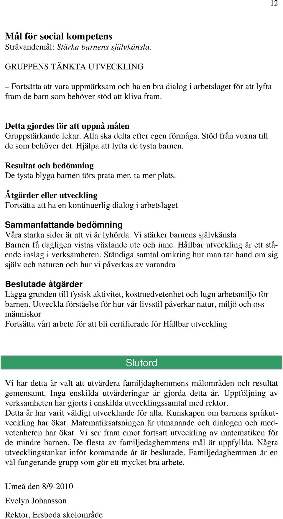 Detta gjordes för att uppnå målen Gruppstärkande lekar. Alla ska delta efter egen förmåga. Stöd från vuxna till de som behöver det. Hjälpa att lyfta de tysta barnen.