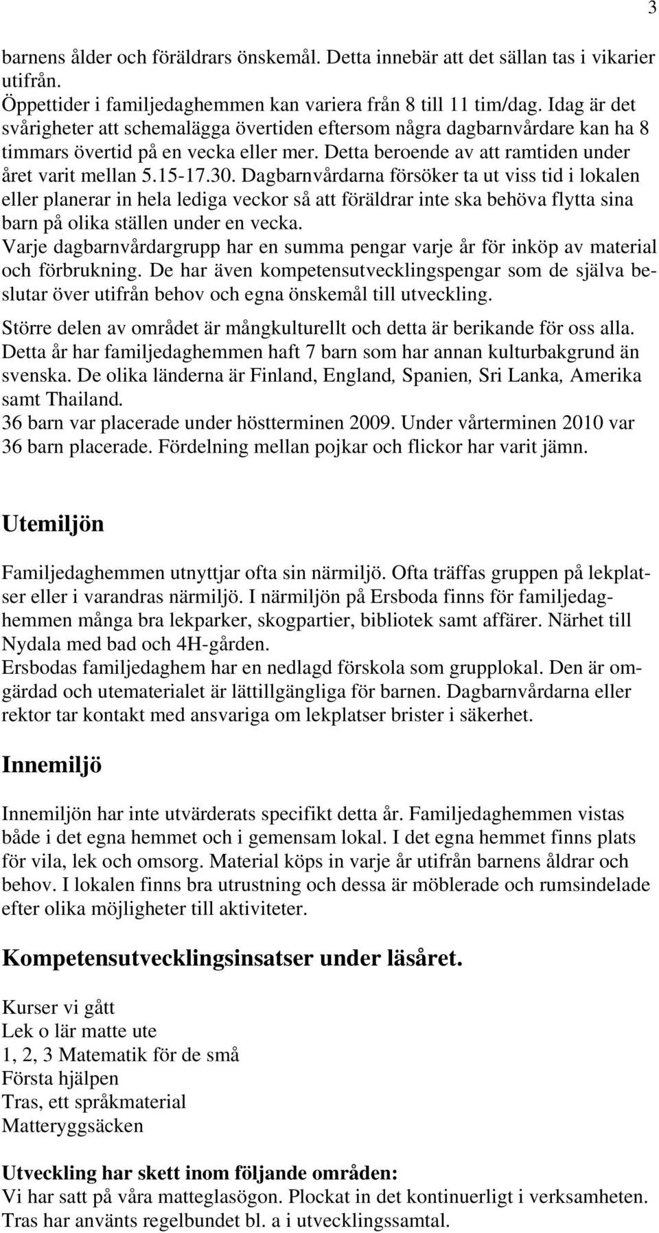 Dagbarnvårdarna försöker ta ut viss tid i lokalen eller planerar in hela lediga veckor så att föräldrar inte ska behöva flytta sina barn på olika ställen under en vecka.