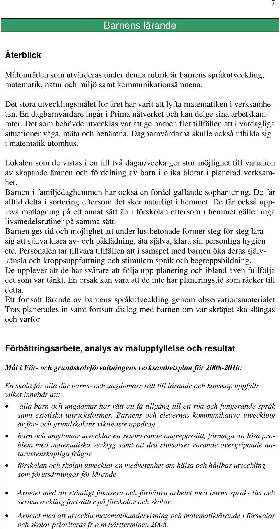 Det som behövde utvecklas var att ge barnen fler tillfällen att i vardagliga situationer väga, mäta och benämna. Dagbarnvårdarna skulle också utbilda sig i matematik utomhus.