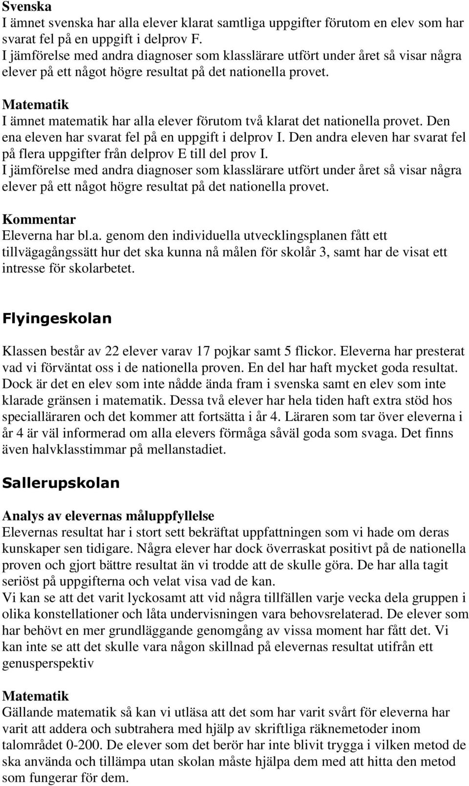 I ämnet matematik har alla elever förutom två klarat det nationella provet. Den ena eleven har svarat fel på en uppgift i delprov I.